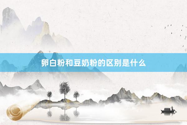 卵白粉和豆奶粉的区别是什么